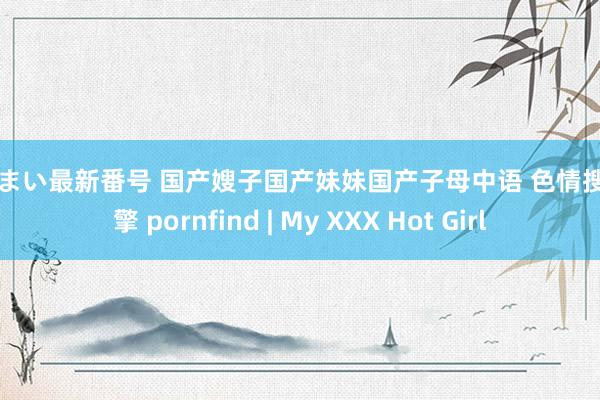 三浦まい最新番号 国产嫂子国产妹妹国产子母中语 色情搜索引擎 pornfind | My XXX Hot Girl