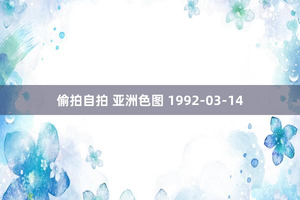 偷拍自拍 亚洲色图 1992-03-14