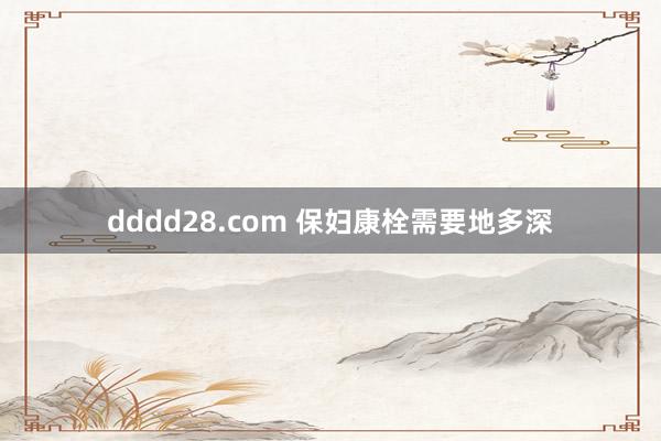 dddd28.com 保妇康栓需要地多深